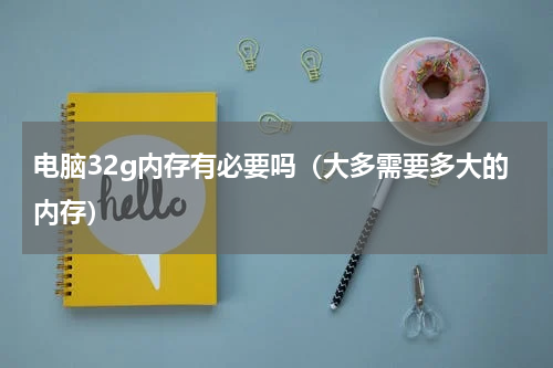 电脑32g内存有必要吗（大多需要多大的内存）