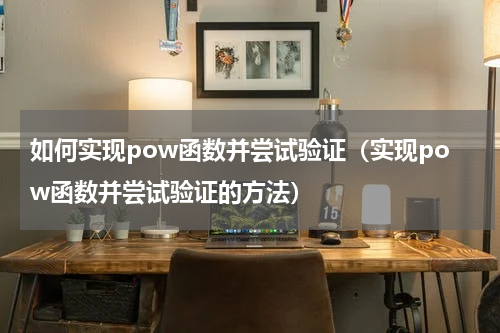 如何实现pow函数并尝试验证（实现pow函数并尝试验证的方法）