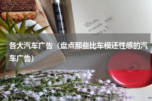 各大汽车广告（盘点那些比车模还性感的汽车广告）