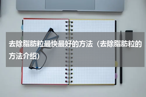 去除脂肪粒最快最好的方法（去除脂肪粒的方法介绍）