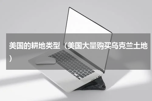 美国的耕地类型（美国大量购买乌克兰土地）