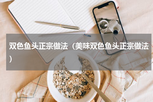 双色鱼头正宗做法（美味双色鱼头正宗做法）