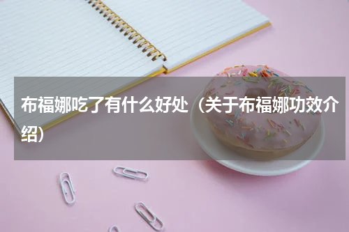 布福娜吃了有什么好处（关于布福娜功效介绍）