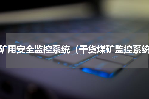 煤矿用安全监控系统（干货煤矿监控系统）