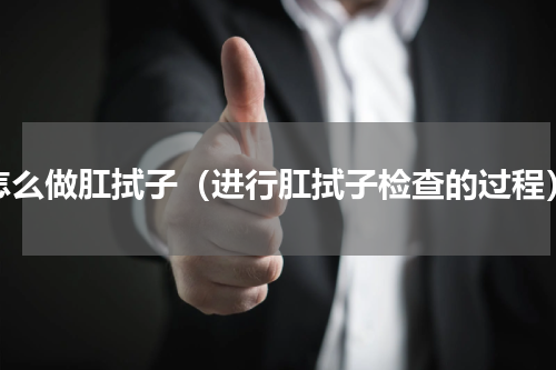 怎么做肛拭子（进行肛拭子检查的过程）
