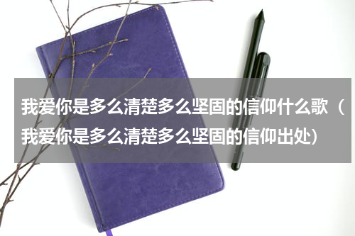 我爱你是多么清楚多么坚固的信仰什么歌（我爱你是多么清楚多么坚固的信仰出处）