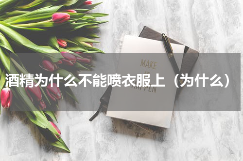 酒精为什么不能喷衣服上（为什么）