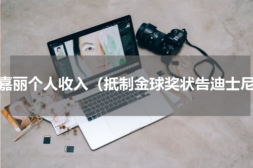 斯嘉丽个人收入（抵制金球奖状告迪士尼）