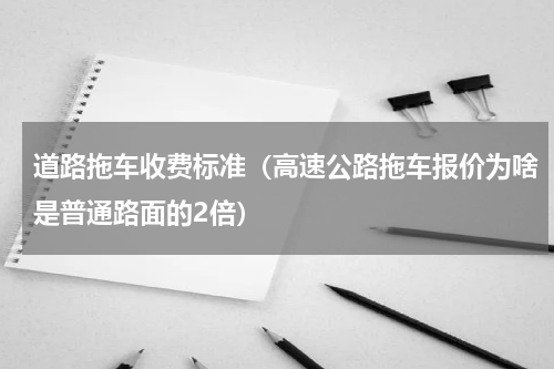 道路拖车收费标准（高速公路拖车报价为啥是普通路面的2倍）