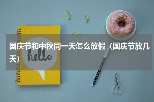 国庆节和中秋同一天怎么放假（国庆节放几天）