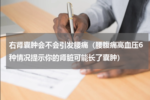 右肾囊肿会不会引发腰痛（腰腹痛高血压6种情况提示你的肾脏可能长了囊肿）
