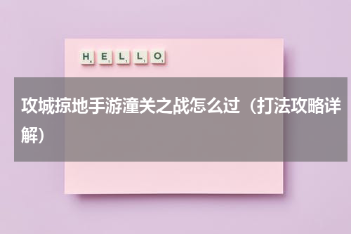 攻城掠地手游潼关之战怎么过（打法攻略详解）