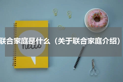 联合家庭是什么（关于联合家庭介绍）