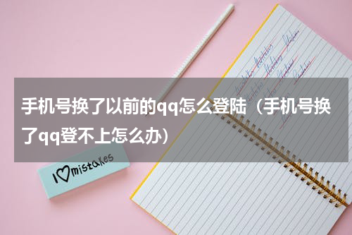 手机号换了以前的qq怎么登陆（手机号换了qq登不上怎么办）
