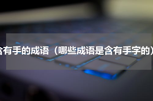 含有手的成语（哪些成语是含有手字的）