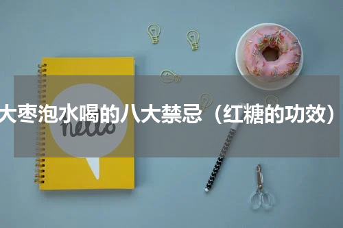 大枣泡水喝的八大禁忌（红糖的功效）