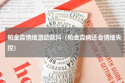 帕金森情绪激动就抖（帕金森病还会情绪失控）