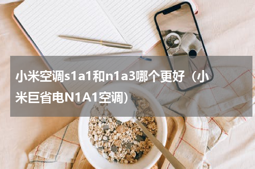 小米空调s1a1和n1a3哪个更好（小米巨省电N1A1空调）