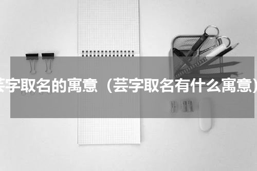 芸字取名的寓意（芸字取名有什么寓意）