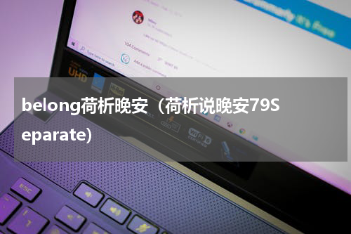 belong荷析晚安（荷析说晚安79Separate）