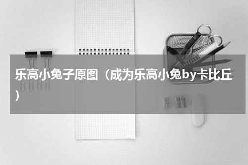 乐高小兔子原图（成为乐高小兔by卡比丘）