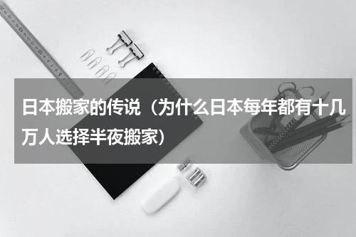 日本搬家的传说（为什么日本每年都有十几万人选择半夜搬家）