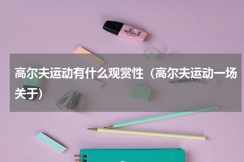 高尔夫运动有什么观赏性（高尔夫运动一场关于）