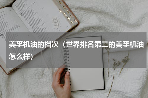 美孚机油的档次（世界排名第二的美孚机油怎么样）