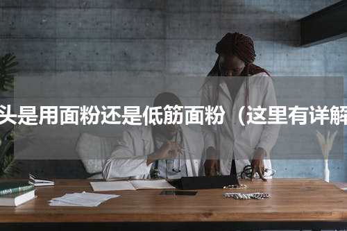 馒头是用面粉还是低筋面粉（这里有详解）