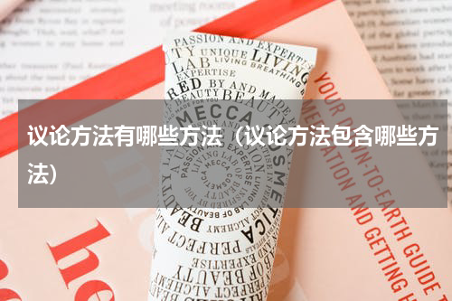 议论方法有哪些方法（议论方法包含哪些方法）