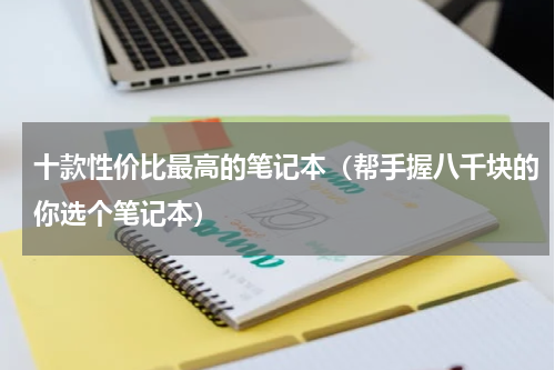 十款性价比最高的笔记本（帮手握八千块的你选个笔记本）