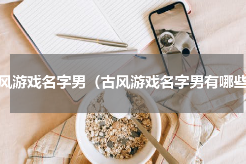古风游戏名字男（古风游戏名字男有哪些）