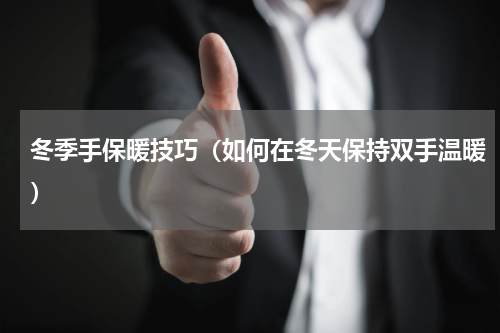 冬季手保暖技巧（如何在冬天保持双手温暖）