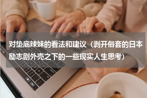 对垫底辣妹的看法和建议（剥开俗套的日本励志剧外壳之下的一些现实人生思考）