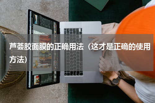 芦荟胶面膜的正确用法（这才是正确的使用方法）