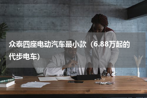 众泰四座电动汽车最小款（6.88万起的代步电车）