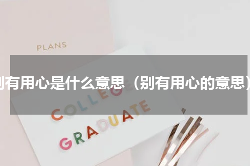 别有用心是什么意思（别有用心的意思）