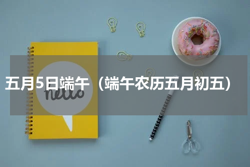 五月5日端午（端午农历五月初五）