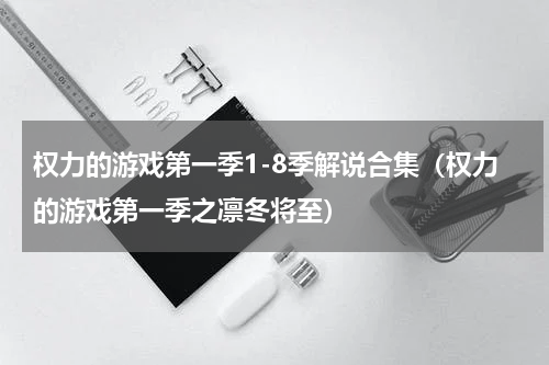 权力的游戏第一季1-8季解说合集（权力的游戏第一季之凛冬将至）
