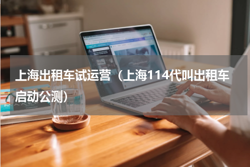 上海出租车试运营（上海114代叫出租车启动公测）