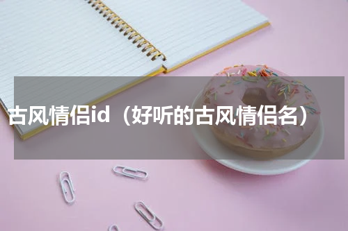 古风情侣id（好听的古风情侣名）