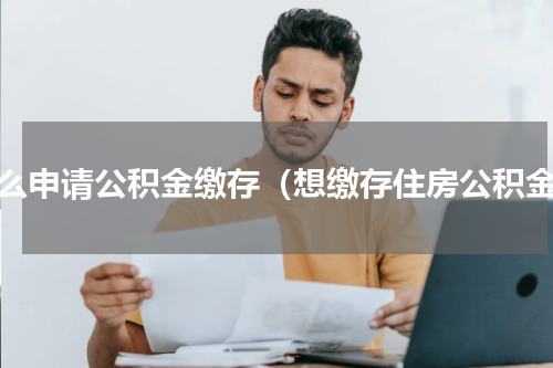 怎么申请公积金缴存（想缴存住房公积金）