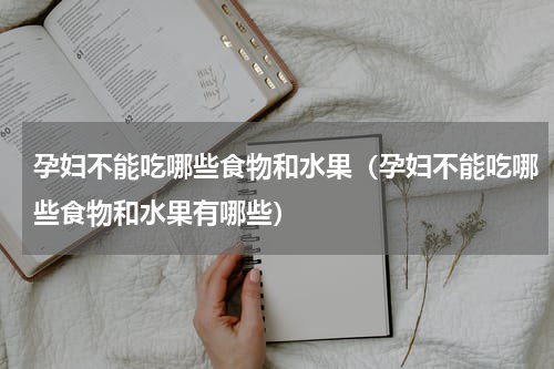 孕妇不能吃哪些食物和水果（孕妇不能吃哪些食物和水果有哪些）