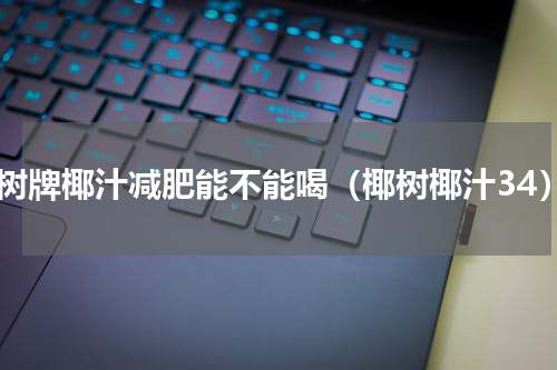 椰树牌椰汁减肥能不能喝（椰树椰汁34）