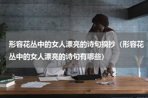 形容花丛中的女人漂亮的诗句摘抄（形容花丛中的女人漂亮的诗句有哪些）