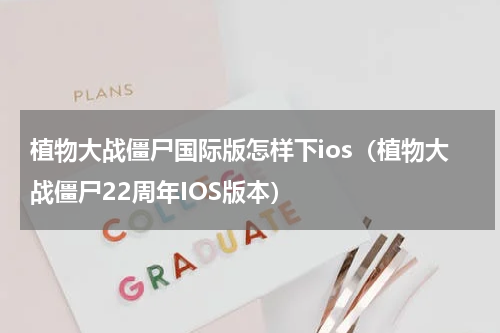 植物大战僵尸国际版怎样下ios（植物大战僵尸22周年IOS版本）