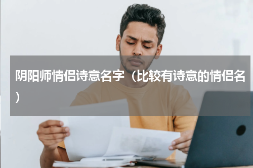 阴阳师情侣诗意名字（比较有诗意的情侣名）