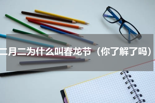 二月二为什么叫春龙节（你了解了吗）