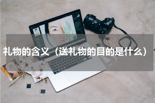 礼物的含义（送礼物的目的是什么）