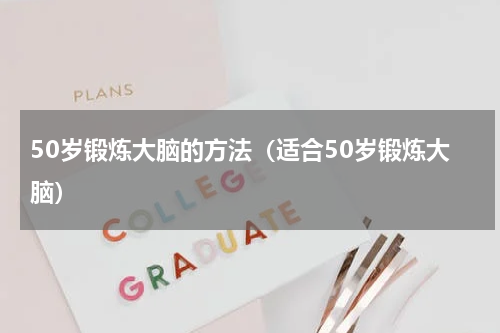 50岁锻炼大脑的方法（适合50岁锻炼大脑）